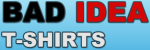 Bad Idea Tshirts